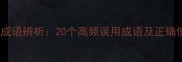 常用对错成语辨析20个高频误用成语及正确使用指南