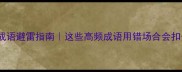 常用成语避雷指南这些高频成语用错场合会扣分