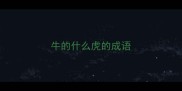 牛的什么虎的成语