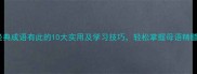 经典成语有此的10大实用及学习技巧轻松掌握母语精髓