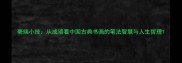 毫端小技从成语看中国古典书画的笔法智慧与人生哲理