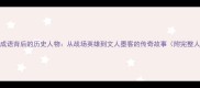 100个经典成语背后的历史人物从战场英雄到文人墨客的传奇故事附完整人物图谱
