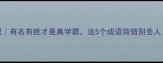 成语冷知识有名有姓才是真学霸这5个成语背错别丢人速来避坑