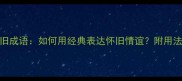 10个叙旧成语如何用经典表达怀旧情谊附用法与实例