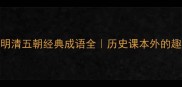汉唐宋元明清五朝经典成语全历史课本外的趣味冷知识