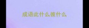 成语此什么彼什么