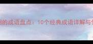 穷形尽相的成语盘点10个经典成语详解与使用场景