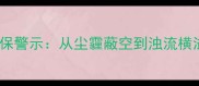 15个形容被污染的成语及环保警示从尘霾蔽空到浊流横溢守护绿水青山需你行动