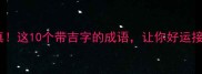 吉言成真这10个带吉字的成语让你好运接踵而至