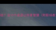 聪明四字成语有哪些这10个成语让你更智慧附职场教育场景应用指南